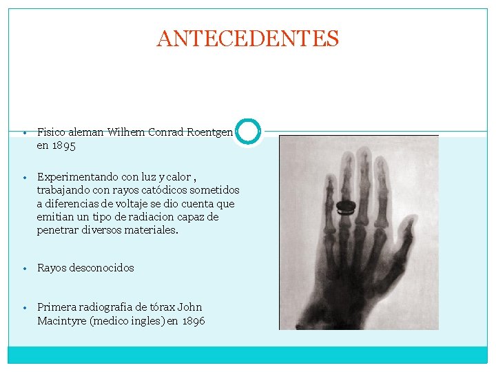 ANTECEDENTES • Fisico aleman Wilhem Conrad Roentgen en 1895 • Experimentando con luz y