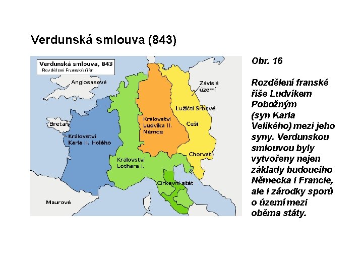 Verdunská smlouva (843) Obr. 16 Rozdělení franské říše Ludvíkem Pobožným (syn Karla Velikého) mezi Verdunská smlouva (843) Obr. 16 Rozdělení franské říše Ludvíkem Pobožným (syn Karla Velikého) mezi