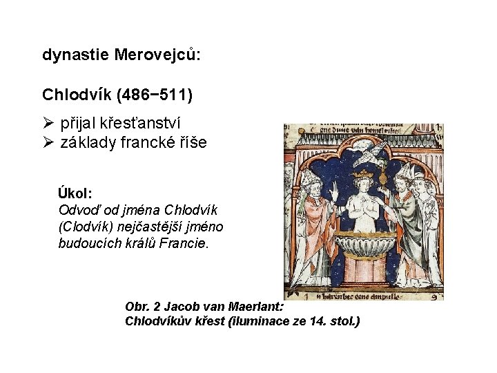 dynastie Merovejců: Chlodvík (486− 511) přijal křesťanství základy francké říše Úkol: Odvoď od jména dynastie Merovejců: Chlodvík (486− 511) přijal křesťanství základy francké říše Úkol: Odvoď od jména