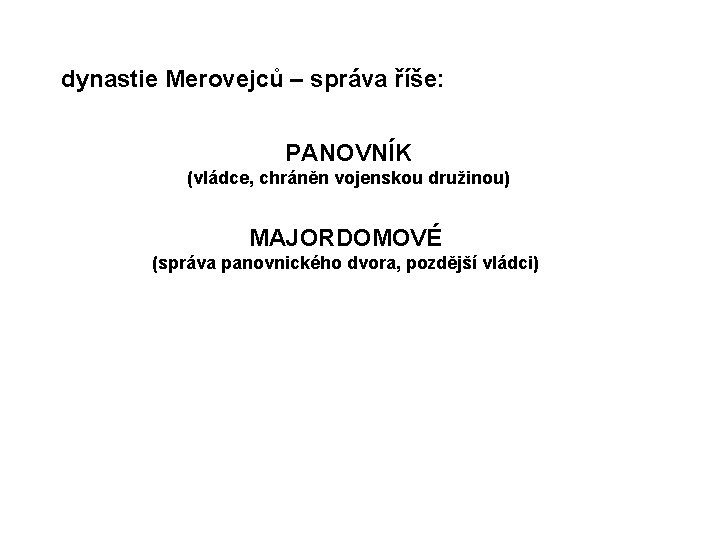 dynastie Merovejců – správa říše: PANOVNÍK (vládce, chráněn vojenskou družinou) MAJORDOMOVÉ (správa panovnického dvora, dynastie Merovejců – správa říše: PANOVNÍK (vládce, chráněn vojenskou družinou) MAJORDOMOVÉ (správa panovnického dvora,