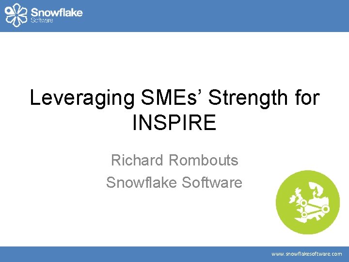 Leveraging SMEs’ Strength for INSPIRE Richard Rombouts Snowflake Software www. snowflakesoftware. com 