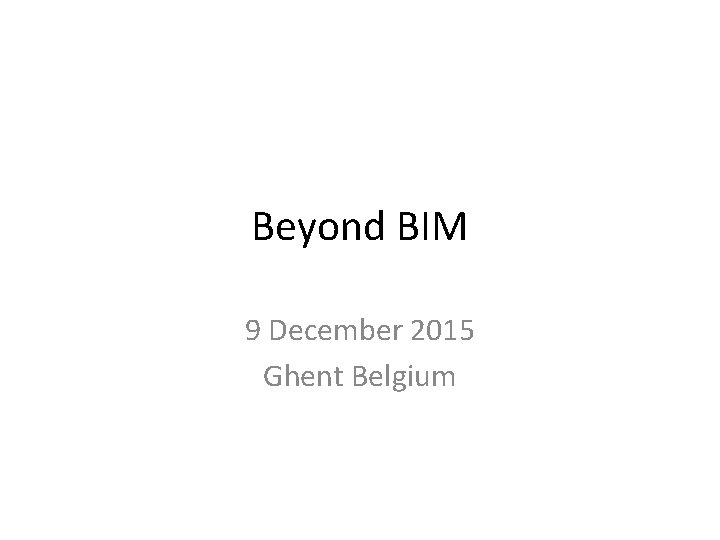 Beyond BIM 9 December 2015 Ghent Belgium 