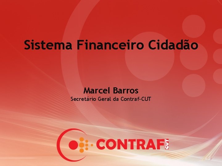 Sistema Financeiro Cidadão Marcel Barros Secretário Geral da Contraf-CUT 