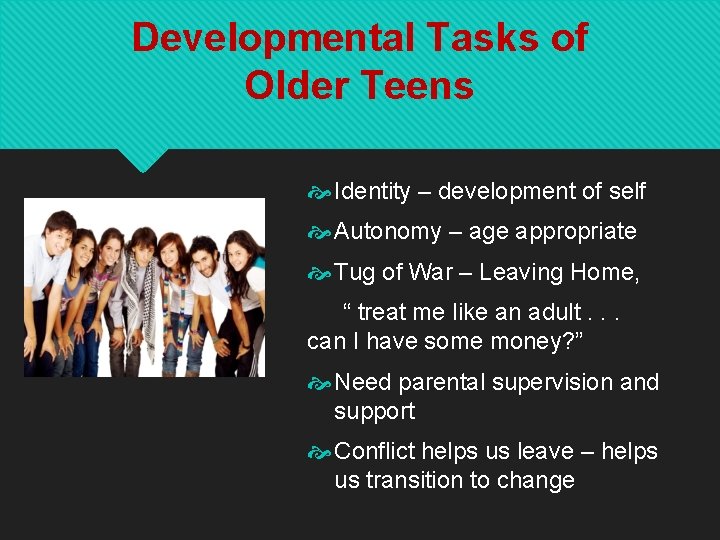 Developmental Tasks of Older Teens Identity – development of self Autonomy – age appropriate