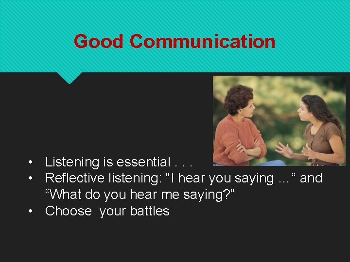 Good Communication • Listening is essential. . . • Reflective listening: “I hear you