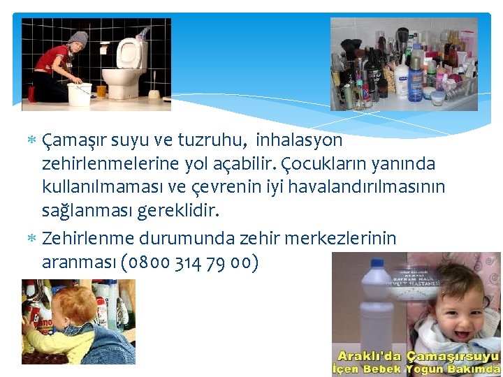  Çamaşır suyu ve tuzruhu, inhalasyon zehirlenmelerine yol açabilir. Çocukların yanında kullanılmaması ve çevrenin