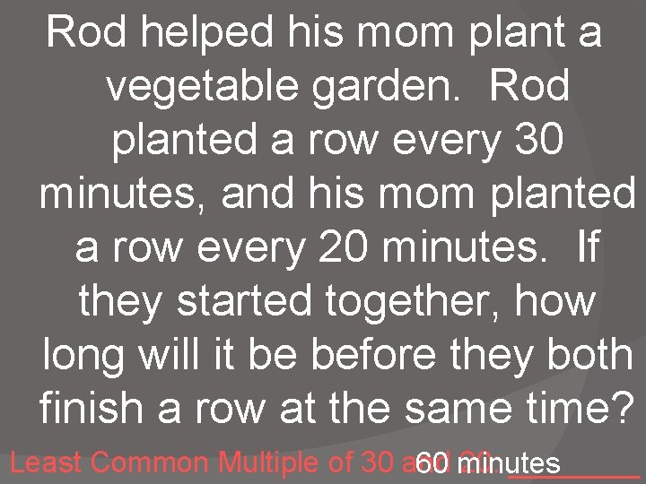 Rod helped his mom plant a vegetable garden. Rod planted a row every 30