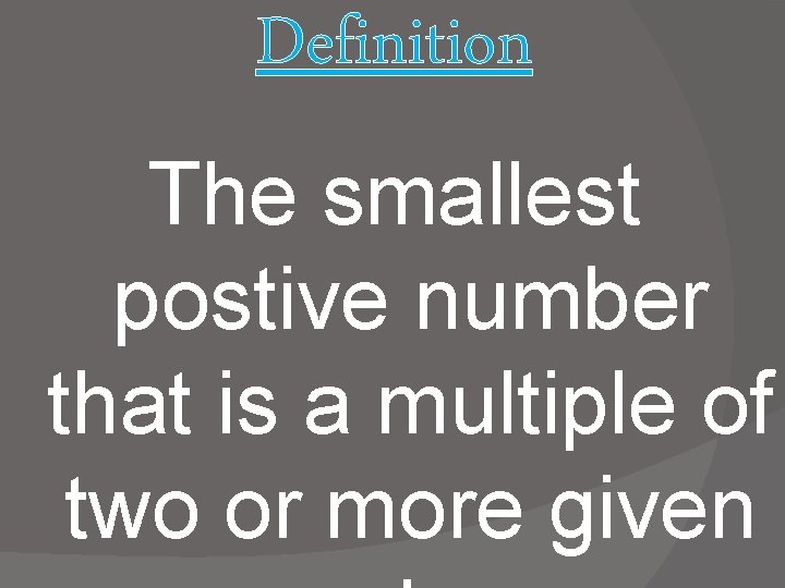 Definition The smallest postive number that is a multiple of two or more given