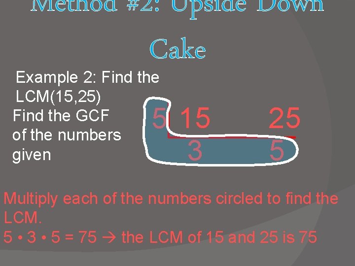Method #2: Upside Down Cake Example 2: Find the LCM(15, 25) Find the GCF