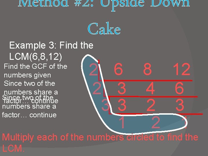 Method #2: Upside Down Cake Example 3: Find the LCM(6, 8, 12) Find the