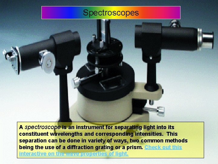Spectroscopes A spectroscope is an instrument for separating light into its constituent wavelengths and