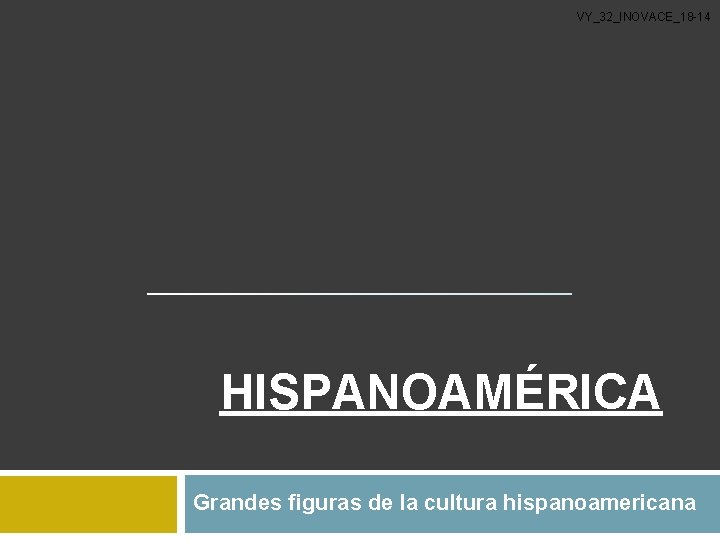 VY_32_INOVACE_18 -14 HISPANOAMÉRICA Grandes figuras de la cultura hispanoamericana 