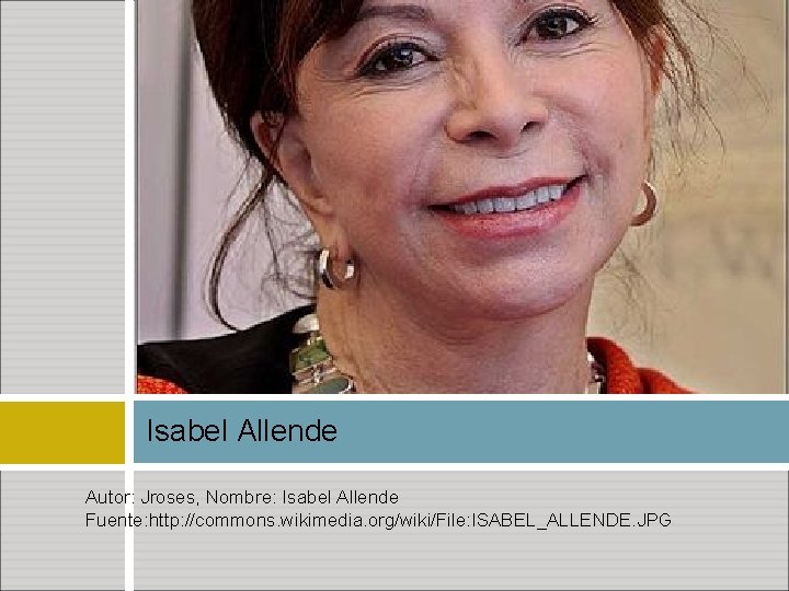 Isabel Allende Autor: Jroses, Nombre: Isabel Allende Fuente: http: //commons. wikimedia. org/wiki/File: ISABEL_ALLENDE. JPG