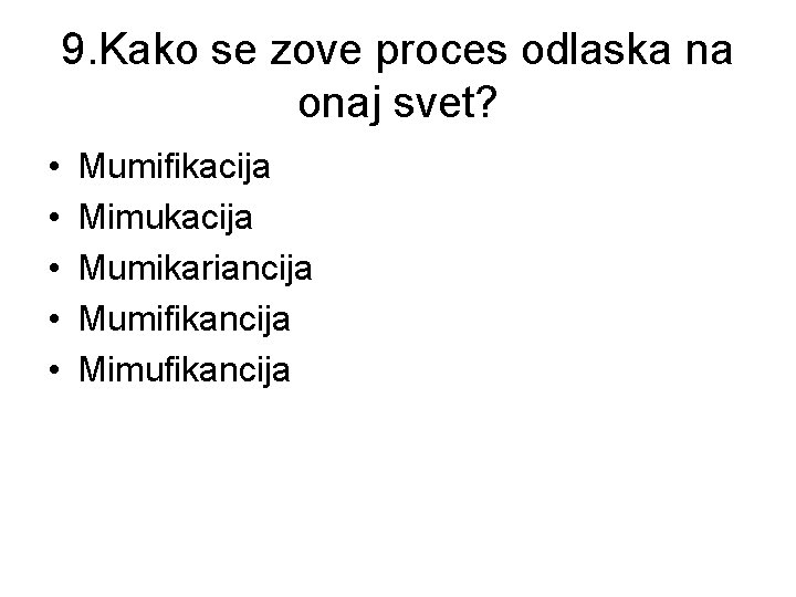 9. Kako se zove proces odlaska na onaj svet? • • • Mumifikacija Mimukacija