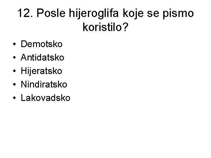 12. Posle hijeroglifa koje se pismo koristilo? • • • Demotsko Antidatsko Hijeratsko Nindiratsko