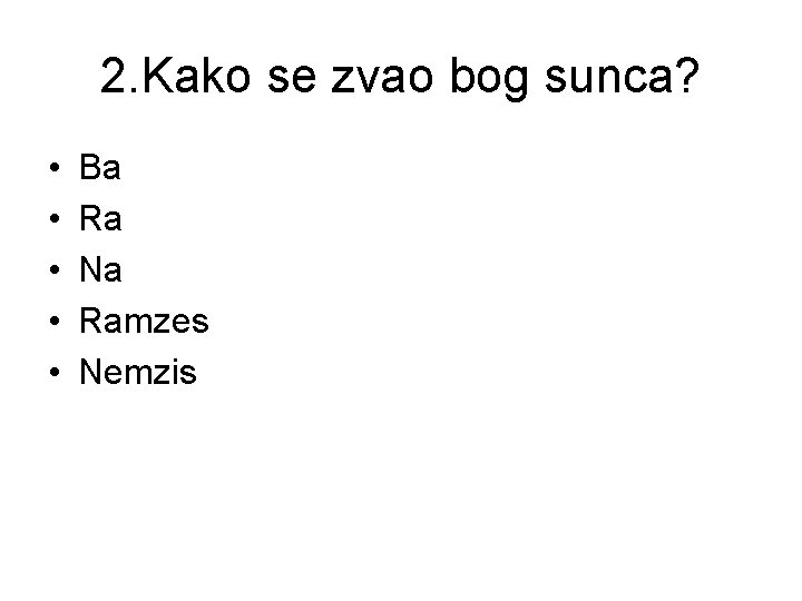 2. Kako se zvao bog sunca? • • • Ba Ra Na Ramzes Nemzis