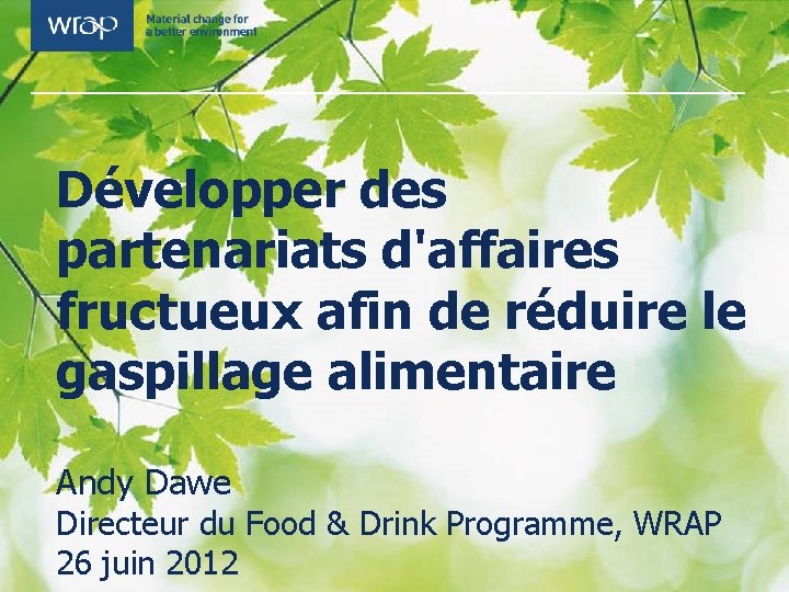 Développer des partenariats d'affaires fructueux afin de réduire le gaspillage alimentaire Andy Dawe Directeur