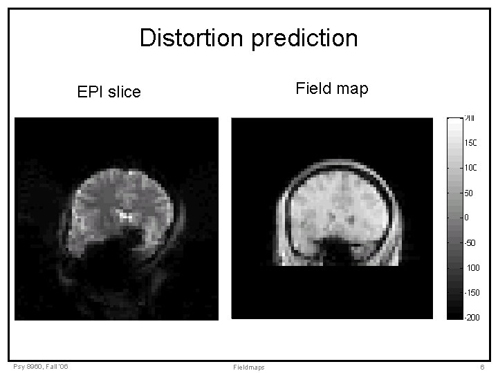 Distortion prediction Field map EPI slice Psy 8960, Fall ‘ 06 Fieldmaps 6 