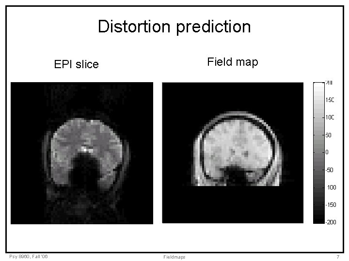 Distortion prediction Field map EPI slice Psy 8960, Fall ‘ 06 Fieldmaps 7 