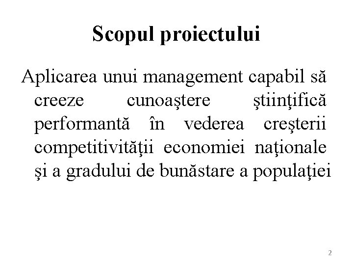 Scopul proiectului Aplicarea unui management capabil să creeze cunoaştere ştiinţifică performantă în vederea creşterii Scopul proiectului Aplicarea unui management capabil să creeze cunoaştere ştiinţifică performantă în vederea creşterii