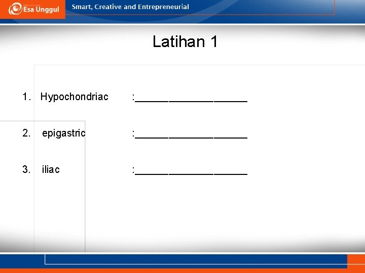 Latihan 1 1. Hypochondriac : __________ 2. epigastric : __________ 3. iliac : __________