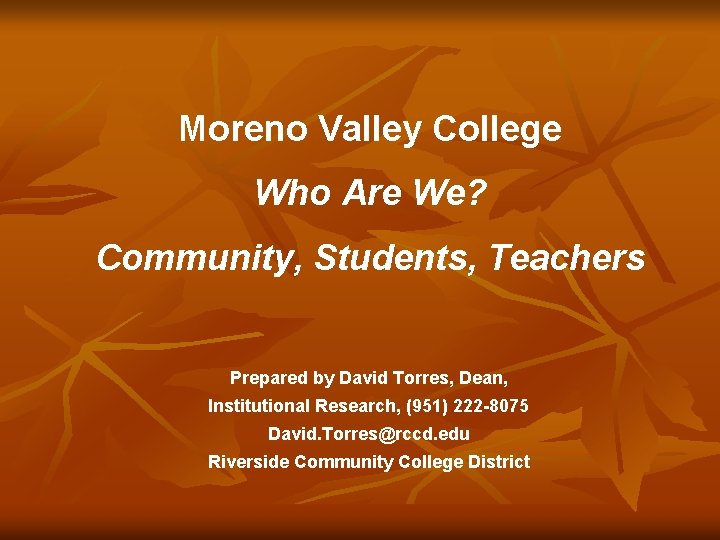 Moreno Valley College Who Are We? Community, Students, Teachers Prepared by David Torres, Dean,