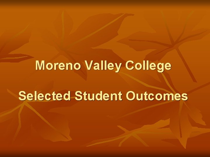 Moreno Valley College Selected Student Outcomes 