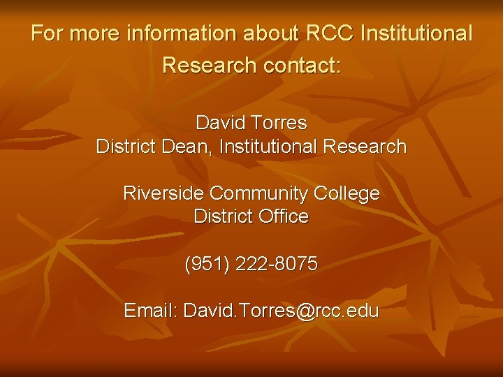 For more information about RCC Institutional Research contact: David Torres District Dean, Institutional Research