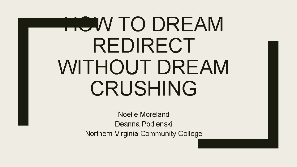 HOW TO DREAM REDIRECT WITHOUT DREAM CRUSHING Noelle Moreland Deanna Podlenski Northern Virginia Community