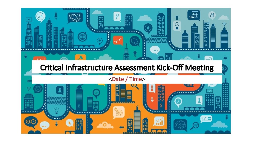 Critical Infrastructure Assessment Kick-Off Meeting <Date / Time> 