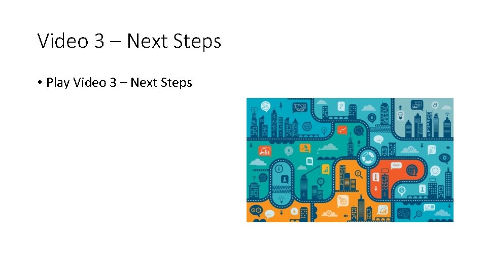 Video 3 – Next Steps • Play Video 3 – Next Steps 