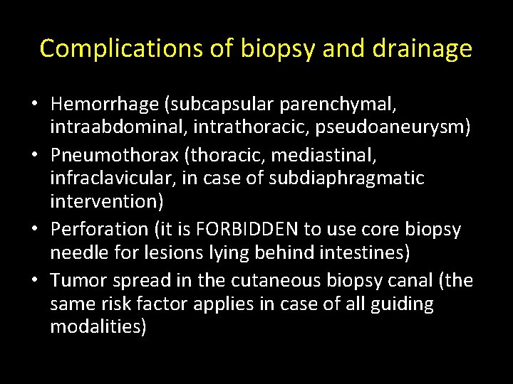 Complications of biopsy and drainage • Hemorrhage (subcapsular parenchymal, intraabdominal, intrathoracic, pseudoaneurysm) • Pneumothorax Complications of biopsy and drainage • Hemorrhage (subcapsular parenchymal, intraabdominal, intrathoracic, pseudoaneurysm) • Pneumothorax