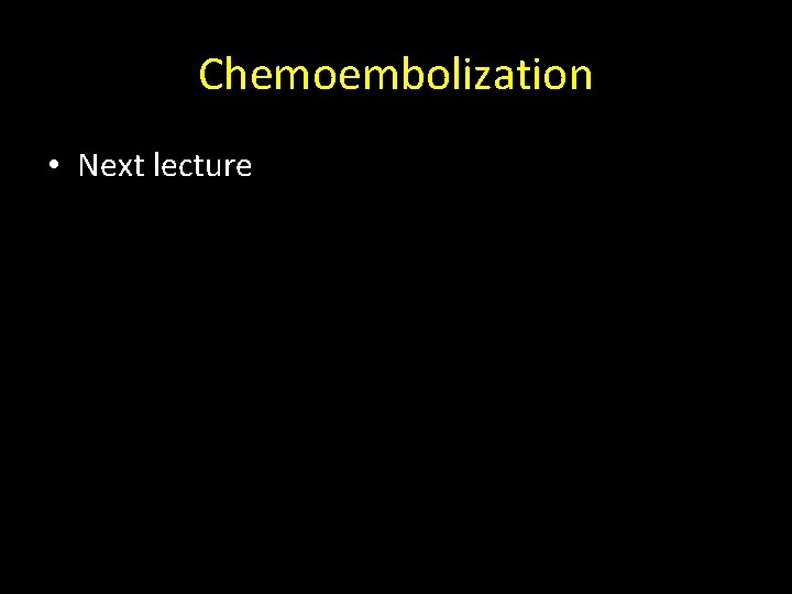 Chemoembolization • Next lecture Chemoembolization • Next lecture