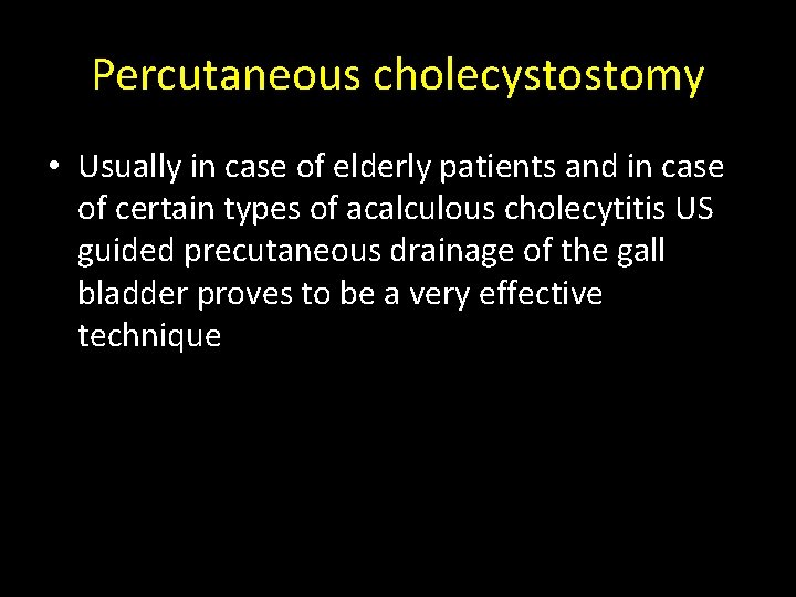 Percutaneous cholecystostomy • Usually in case of elderly patients and in case of certain Percutaneous cholecystostomy • Usually in case of elderly patients and in case of certain