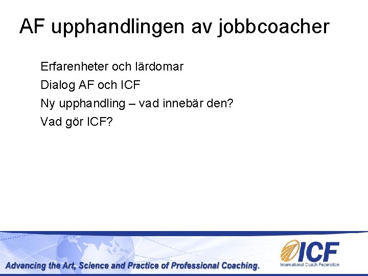 AF upphandlingen av jobbcoacher Erfarenheter och lärdomar Dialog AF och ICF Ny upphandling – AF upphandlingen av jobbcoacher Erfarenheter och lärdomar Dialog AF och ICF Ny upphandling –