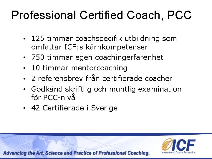 Professional Certified Coach, PCC • 125 timmar coachspecifik utbildning som omfattar ICF: s kärnkompetenser Professional Certified Coach, PCC • 125 timmar coachspecifik utbildning som omfattar ICF: s kärnkompetenser