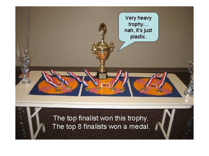 Very heavy trophy… nah, it’s just plastic. The top finalist won this trophy. The