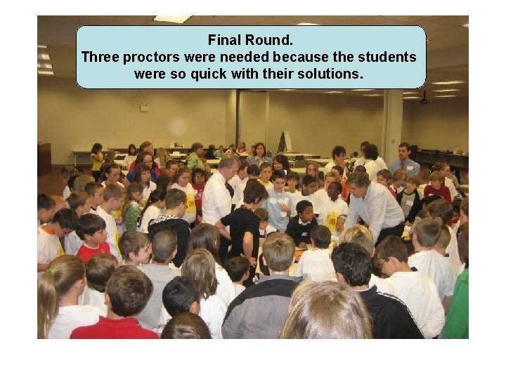 Final Round. Three proctors were needed because the students were so quick with their