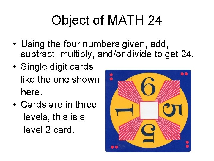 Object of MATH 24 • Using the four numbers given, add, subtract, multiply, and/or