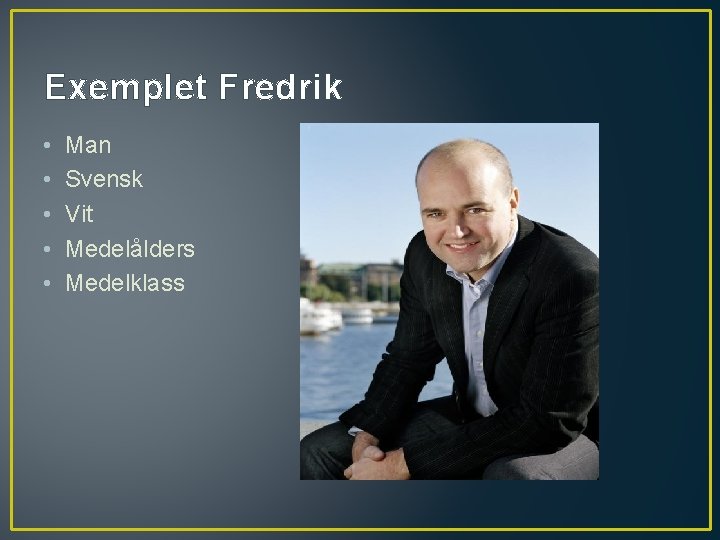 Exemplet Fredrik • • • Man Svensk Vit Medelålders Medelklass Exemplet Fredrik • • • Man Svensk Vit Medelålders Medelklass