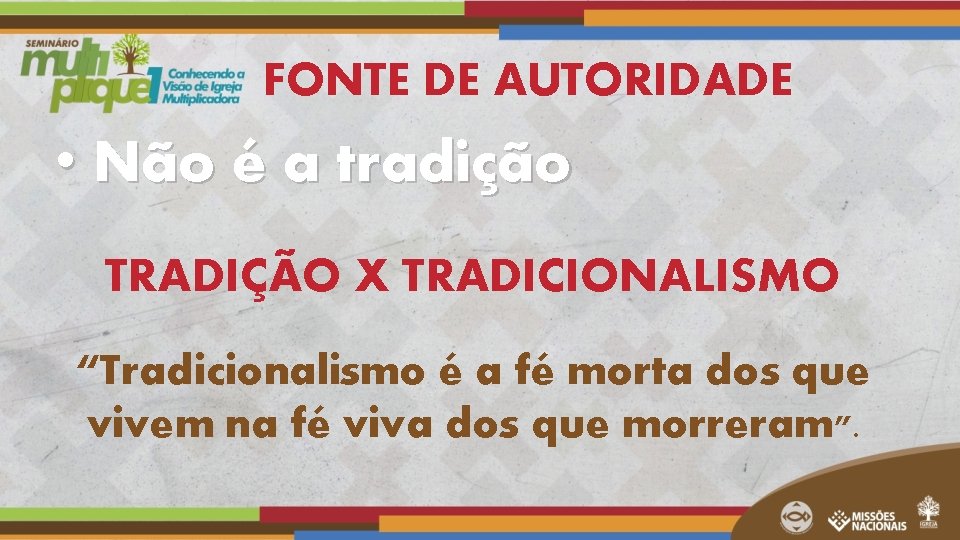 FONTE DE AUTORIDADE • Não é a tradição TRADIÇÃO X TRADICIONALISMO “Tradicionalismo é a FONTE DE AUTORIDADE • Não é a tradição TRADIÇÃO X TRADICIONALISMO “Tradicionalismo é a