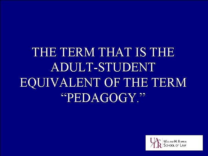 THE TERM THAT IS THE ADULT-STUDENT EQUIVALENT OF THE TERM “PEDAGOGY. ” 