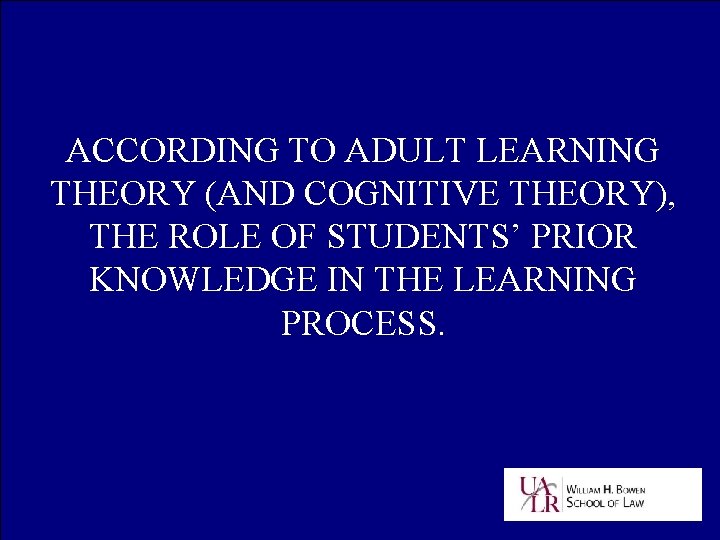 ACCORDING TO ADULT LEARNING THEORY (AND COGNITIVE THEORY), THE ROLE OF STUDENTS’ PRIOR KNOWLEDGE