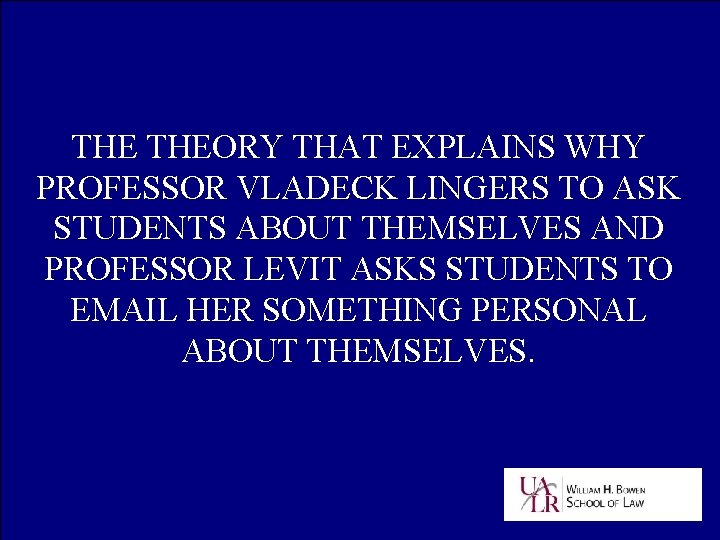 THE THEORY THAT EXPLAINS WHY PROFESSOR VLADECK LINGERS TO ASK STUDENTS ABOUT THEMSELVES AND