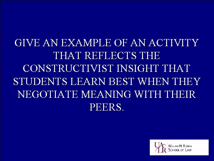 GIVE AN EXAMPLE OF AN ACTIVITY THAT REFLECTS THE CONSTRUCTIVIST INSIGHT THAT STUDENTS LEARN