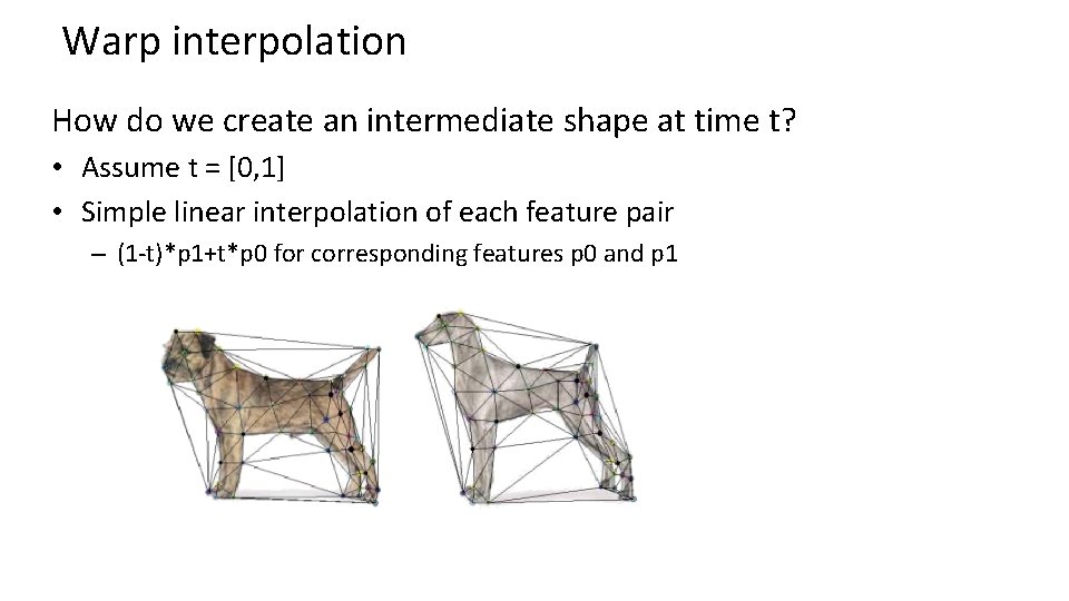 Warp interpolation How do we create an intermediate shape at time t? • Assume