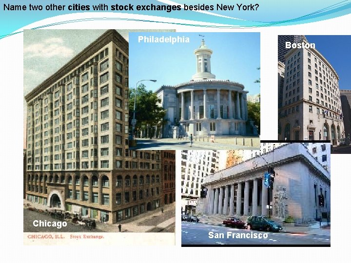 Name two other cities with stock exchanges besides New York? Philadelphia Boston Chicago San