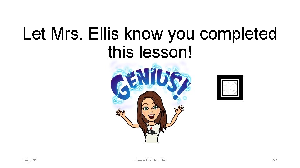 Let Mrs. Ellis know you completed this lesson! 3/6/2021 Created by Mrs. Ellis 57