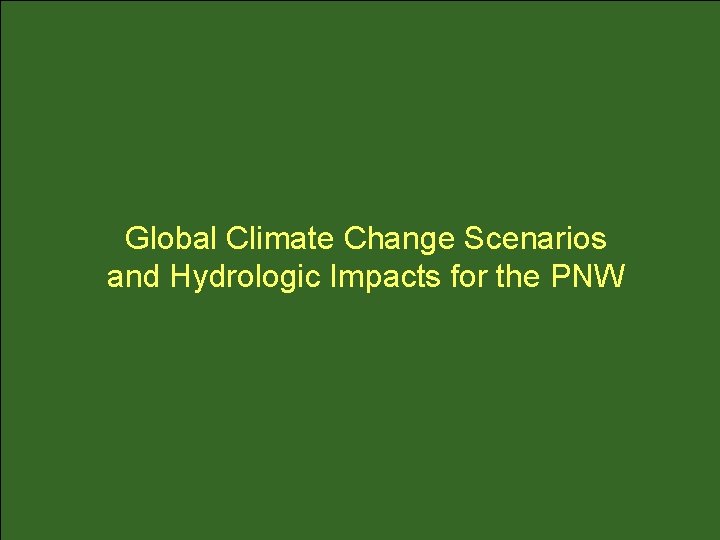 Global Climate Change Scenarios and Hydrologic Impacts for the PNW 