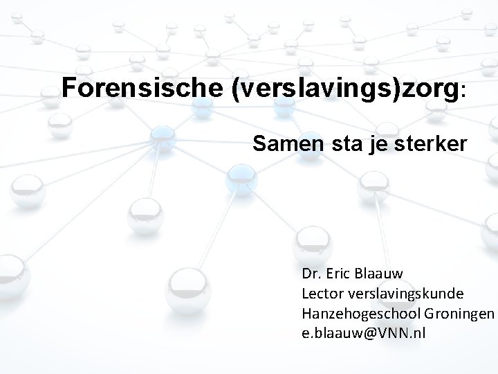 Forensische (verslavings)zorg: Samen sta je sterker Dr. Eric Blaauw Lector verslavingskunde Hanzehogeschool Groningen e. Forensische (verslavings)zorg: Samen sta je sterker Dr. Eric Blaauw Lector verslavingskunde Hanzehogeschool Groningen e.